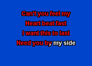 Can't you feel my
Heart beat fast
I want this to last

Need you by my side