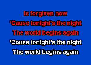 Is forgiven now
Cause tonight's the night
The world begins again
Cause tonight's the night

The world begins again I