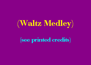 (XValtz Medley)

(see printed credits)