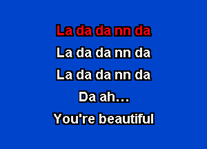 La da da nn da

La da da nn da

La da da nn da
Da ah...

You're beautiful