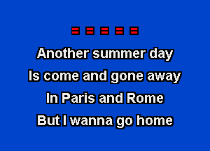 Another summer day

Is come and gone away
In Paris and Rome

But I wanna go home