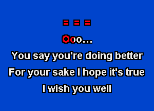 000...

You say you're doing better
For your sake I hope it's true
I wish you well