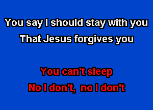 You say I should stay with you
That Jesus forgives you

You can't sleep
No I don't, no I don't