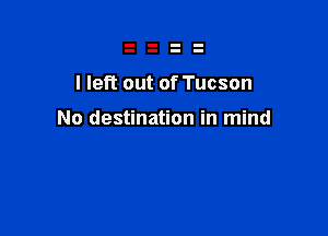 I left out of Tucson

No destination in mind