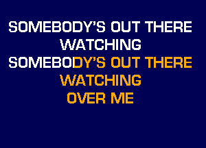 SOMEBODY'S OUT THERE
WATCHING
SOMEBODY'S OUT THERE
WATCHING
OVER ME