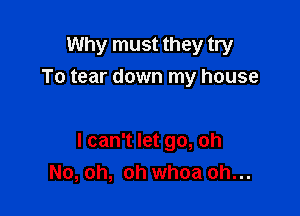 Why must they try
To tear down my house

I can't let go, oh
No, oh, oh whoa oh...