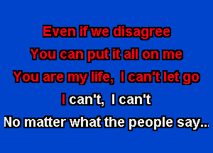 Even if we disagree
You can put it all on me
You are my life, I can't let go
lcan1,lcan1
No matter what the people say...