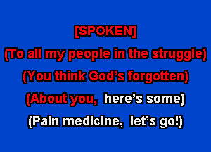 ISPOKENJ
(To all my people in the struggle)
(You think God,s forgotten)
(About you, here,s some)

(Pain medicine, levs go!)