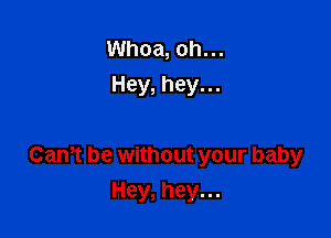 Whoa, oh. ..
Hey, hey. ..

Can,t be without your baby

Hey, hey. ..