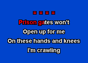 Prison gates won,t

Open up for me
On these hands and knees

Pm crawling