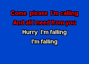 Come please Pm calling
And all I need from you

Hurry Pm falling
I'm falling
