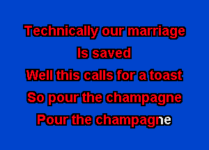 Technically our marriage
ls saved

Well this calls for a toast

So pour the champagne

Pour the champagne l