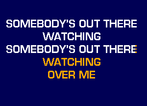 SOMEBODY'S OUT THERE
WATCHING
SOMEBODY'S OUT THERE
WATCHING
OVER ME