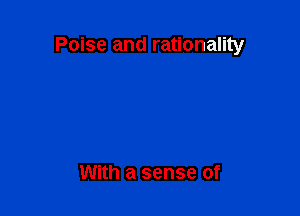 Poise and rationality

With a sense of