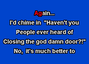 Again...
I'd chime in Haven't you

People ever heard of
Closing the god damn door?!
No, its much better to