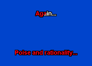 Poise and rationality...