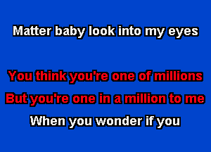 Matter baby look into my eyes

You think you're one of millions
But you're one in a million to me

When you wonder if you