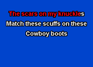 The scars on my knuckles
Match these scuffs on these

Cowboy boots
