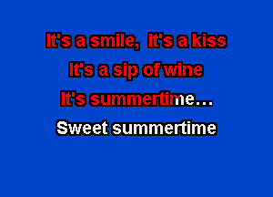 It's a smile, it's a kiss

It's a sip of wine

It's summertime...
Sweet summertime
