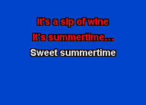 It's a sip of wine

It's summertime...
Sweet summenime