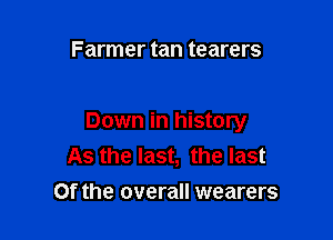Farmer tan tearers

Down in history
As the last, the last
0f the overall wearers