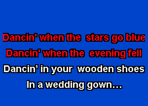 Dancin' when the stars go blue

Dancin' when the evening fell

Dancin, in your wooden shoes
In a wedding gown...