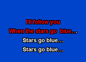 I'll follow you

When the stars go blue...

Stars go blue...
Stars go blue...