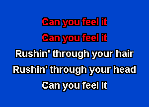 Can you feel it
Can you feel it

Rushin' through your hair
Rushin' through your head
Can you feel it