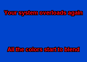 Your system overloads again

All the colors start to blend