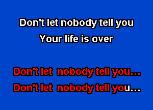 Don't let nobody tell you
Your life is over

Don't let nobody tell you...
Don't let nobody tell you...
