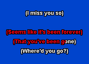 (I miss you so)

(Seems like it's been forever)

(That you've been gone)

(Where'd you go?)