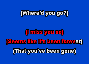 (Where'd you go?)

(I miss you so)

(Seems like it's been forever)

(That you've been gone)