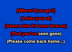 (Where'd you go?)
(I miss you so)
(Seems like it's been forever)
(That you've been gone)

(Please come back home...)