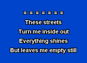 These streets
Turn me inside out
Everything shines

But leaves me empty still