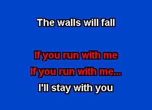The walls will fall

If you run with me
If you run with me...

I'll stay with you