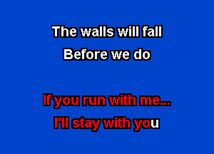 The walls will fall
Before we do

If you run with me...

I'll stay with you