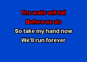 The walls will fall
Before we do

So take my hand now

We'll run forever