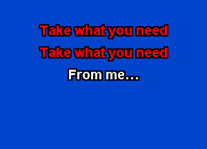 Take what you need

Take what you need

From me...