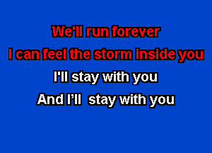 We'll run forever
I can feel the storm inside you

I'll stay with you
And Pll stay with you