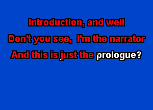Introduction, and well

Dont you see, I'm the narrator

And this is just the prologue?