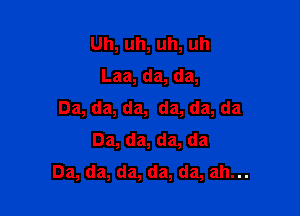 Uh,uh,uh,uh

Laa,da,da,

Da,da,da,da,da,da
Da,da,da,da
Da,da,da,da,da,ahu.