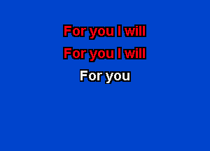 For you I will
For you I will

Foryou
