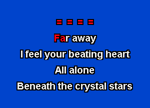 Far away

I feel your beating heart
All alone
Beneath the crystal stars