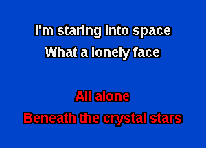 I'm staring into space

What a lonely face

All alone
Beneath the crystal stars