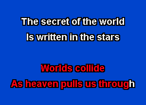 The secret of the world
Is written in the stars

Worlds collide
As heaven pulls us through