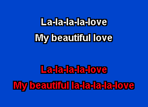 La-la-la-la-love
My beautiful love

La-Ia-la-Ia-love
My beautiful Ia-la-la-la-love