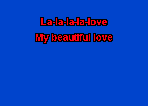 La-la-la-la-love
My beautiful love