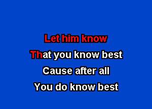 Let him know

That you know best
Cause after all

You do know best