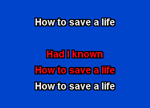 How to save a life

Had I known

How to save a life

How to save a life