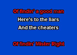 Of fmdiW a good man
Here's to the liars
And the cheaters

Of findin' Mister Right